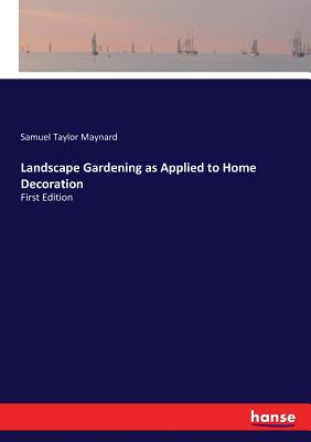 Landscape Gardening as Applied to Home Decoration: First Edition - Maynard, Samuel Taylor