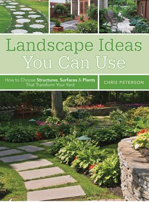Landscape Ideas You Can Use: How to Choose Structures, Surfaces & Plants That Transform Your Yard - Peterson, Chris