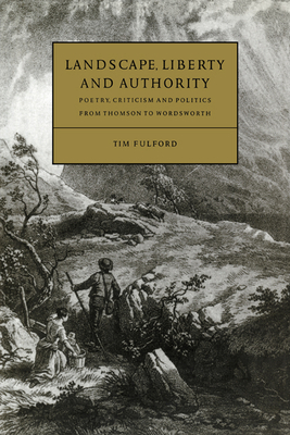 Landscape, Liberty and Authority: Poetry, Criticism and Politics from Thomson to Wordsworth - Fulford, Tim