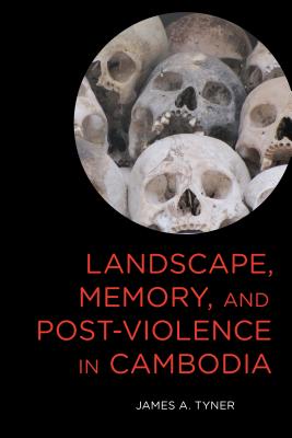 Landscape, Memory, and Post-Violence in Cambodia - Tyner, James A