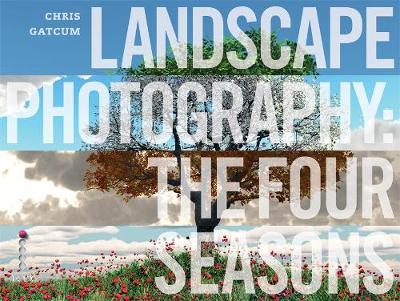 Landscape Photography: The Four Seasons - Gatcum, Chris