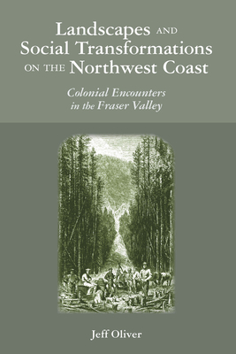 Landscapes and Social Transformations on the Northwest Coast: Colonial Encounters in the Fraser Valley - Oliver, Jeff