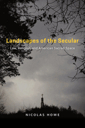 Landscapes of the Secular: Law, Religion, and American Sacred Space