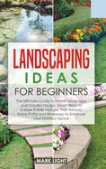 Landscaping Ideas for Beginners: The Ultimate Guide to Home Landscape and Garden Design, Smart Ways to Create Edible Hedges, Fruit Arbours, Stone Paths and Walkways to Enhance your Outdoor Space