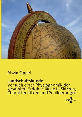 Landschaftskunde: Versuch einer Physiognomik der gesamten Erdoberflche in Skizzen, Charakteristiken und Schilderungen - Oppel, Alwin