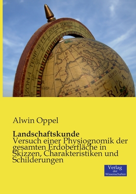 Landschaftskunde: Versuch einer Physiognomik der gesamten Erdoberfl?che in Skizzen, Charakteristiken und Schilderungen - Oppel, Alwin