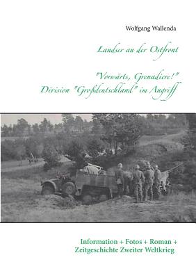 Landser an der Ostfront - Vorwrts Grenadiere! - Division Grodeutschland im Angriff: Information - Fotos - Roman - Zeitgeschichte Zweiter Weltkrieg - Wallenda, Wolfgang