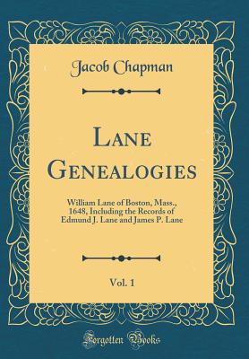 Lane Genealogies, Vol. 1: William Lane of Boston, Mass., 1648, Including the Records of Edmund J. Lane and James P. Lane (Classic Reprint) - Chapman, Jacob