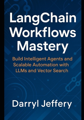 LangChain Workflows Mastery: Build Intelligent Agents and Scalable Automation with LLMs and Vector Search - Jeffery, Darryl