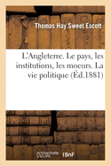 L'Angleterre. Le Pays, Les Institutions, Les Moeurs. La Vie Politique