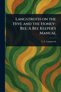 Langstroth on the Hive and the Honey-Bee: A Bee Keeper's Manual