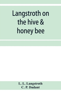 Langstroth on the hive & honey bee - L Langstroth, L, and P Dadant, C