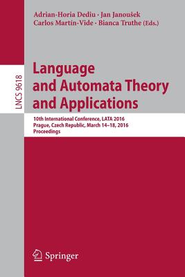 Language and Automata Theory and Applications: 10th International Conference, Lata 2016, Prague, Czech Republic, March 14-18, 2016, Proceedings - Dediu, Adrian-Horia (Editor), and Janousek, Jan (Editor), and Martn-Vide, Carlos (Editor)