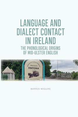 Language and Dialect Contact in Ireland: The Phonological Origins of Mid-Ulster English - Maguire, Warren