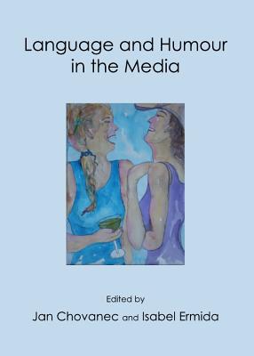 Language and Humour in the Media - Chovanec, Jan (Editor), and Ermida, Isabel (Editor)