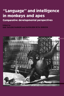 'Language' and Intelligence in Monkeys and Apes: Comparative Developmental Perspectives - Parker, Sue Taylor, Professor (Editor), and Gibson, Kathleen (Editor)