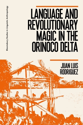 Language and Revolutionary Magic in the Orinoco Delta - Rodriguez, Juan Luis, and Wilce, Jim (Editor), and Manning, Paul (Editor)