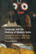 Language and the Making of Modern India: Nationalism and the Vernacular in Colonial Odisha, 1803-1956