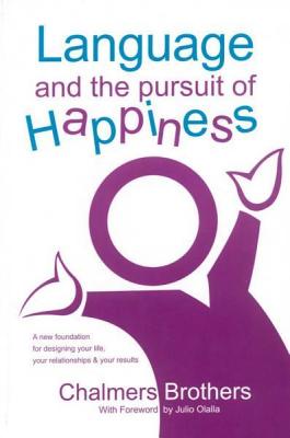 Language and the Pursuit of Happiness: A New Foundation for Designing Your Life, Your Relationships & Your Results - Brothers, Chalmers