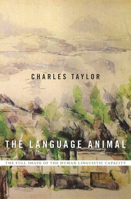 Language Animal: The Full Shape of the Human Linguistic Capacity - Taylor, Charles