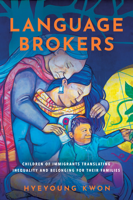 Language Brokers: Children of Immigrants Translating Inequality and Belonging for Their Families - Kwon, Hyeyoung