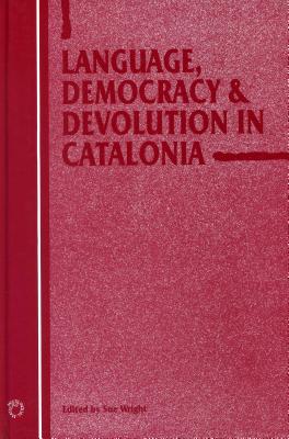 Language, Democracy and Devolution in Catalonia - Wright, Sue, Dr. (Editor)