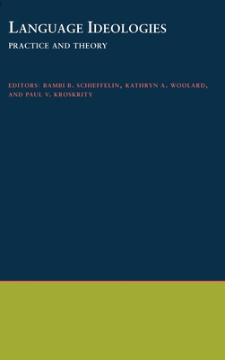 Language Ideologies: Practice and Theory - Schieffelin, Bambi B (Editor), and Woolard, Kathryn A (Editor), and Kroskrity, Paul V (Editor)