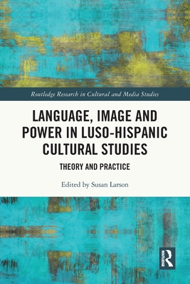 Language, Image and Power in Luso-Hispanic Cultural Studies: Theory and Practice - Larson, Susan (Editor)