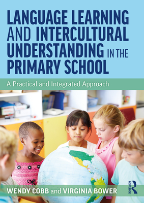 Language Learning and Intercultural Understanding in the Primary School: A Practical and Integrated Approach - Cobb, Wendy, and Bower, Virginia