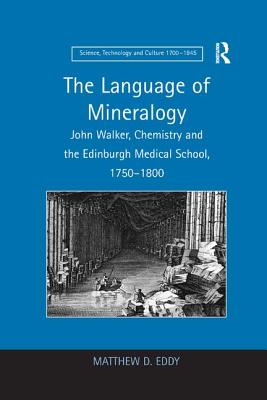 Language of Mineralogy: John Walker, Chemistry and the Edinburgh Medical School, 1750-1800 - Eddy, Matthew D