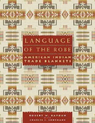Language of the Robe: American Indian Trade Blankets - Kapoun, Robert W, and Lohrmann, Charles J