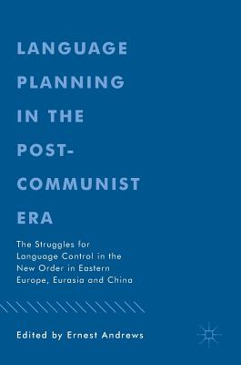 Language Planning in the Post-Communist Era: The Struggles for Language Control in the New Order in Eastern Europe, Eurasia and China - Andrews, Ernest (Editor)