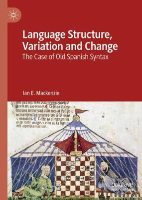 Language Structure, Variation and Change: The Case of Old Spanish Syntax - MacKenzie, Ian E