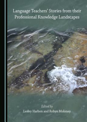 Language Teachers' Stories from their Professional Knowledge Landscapes - Harbon, Lesley (Editor), and Moloney, Robyn (Editor)