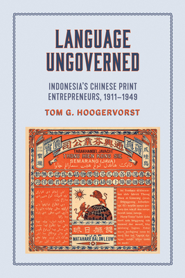 Language Ungoverned: Indonesia's Chinese Print Entrepreneurs, 1911-1949 - Hoogervorst, Tom G