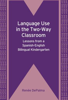 Language Use in the Two-Way Classroom: Lessons from a Spanish-English Bilingual Kindergarten. Rene Depalma - Depalma, Rene