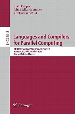 Languages and Compilers for Parallel Computing: 23rd International Workshop, LCPC 2010, Houston, TX, USA, October 7-9, 2010. Revised Selected Papers - Cooper, Keith (Editor), and Mellor-Crummey, John (Editor), and Sarkar, Vivek (Editor)