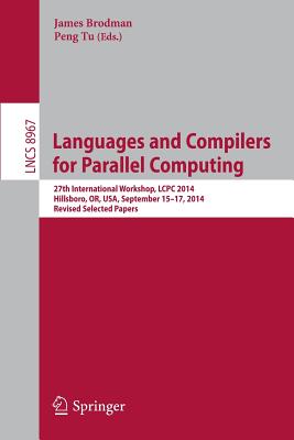 Languages and Compilers for Parallel Computing: 27th International Workshop, LCPC 2014, Hillsboro, OR, USA, September 15-17, 2014, Revised Selected Papers - Brodman, James (Editor), and Tu, Peng (Editor)