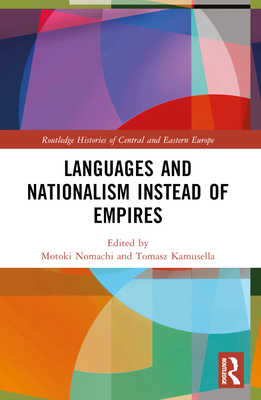 Languages and Nationalism Instead of Empires - Nomachi, Motoki (Editor), and Kamusella, Tomasz (Editor)