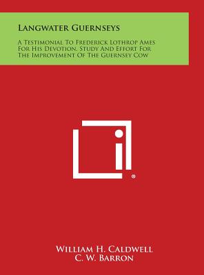 Langwater Guernseys: A Testimonial to Frederick Lothrop Ames for His Devotion, Study and Effort for the Improvement of the Guernsey Cow - Caldwell, William H (Editor), and Barron, C W (Foreword by)