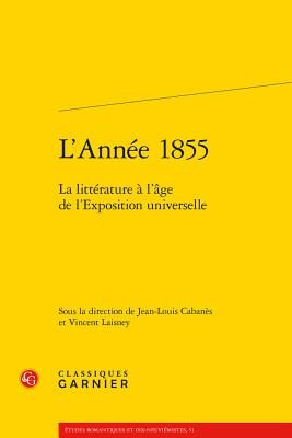 L'Annee 1855: La Litterature a l'Age de l'Exposition Universelle - Cabanes, Jean-Louis (Editor), and Laisney, Vincent (Editor)