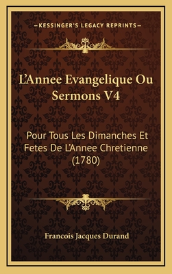 L'Annee Evangelique Ou Sermons V4: Pour Tous Les Dimanches Et Fetes de L'Annee Chretienne (1780) - Durand, Francois Jacques