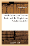 L'Anti-Babylone, Ou R?ponse ? l'Auteur de la Capitale Des Gaules