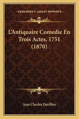 L'Antiquaire Comedie En Trois Actes, 1751 (1870) - Davillier, Jean Charles