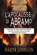 L'Apocalisse di Abramo: Esplorando le antiche visioni apocalittiche ebraiche, il giudizio divino e le origini dell'escatologia cristiana