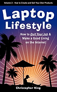 Laptop Lifestyle - How to Quit Your Job and Make a Good Living on the Internet (Volume 2 - How to Create and Sell Your Own Products)