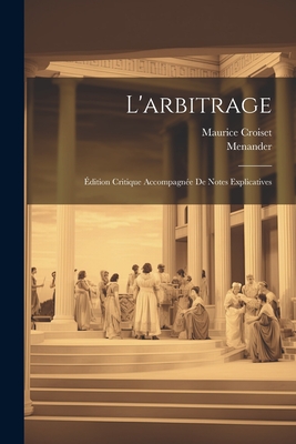 L'Arbitrage: Edition Critique Accompagnee de Notes Explicatives - Menander, and Croiset, Maurice