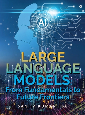 Large Language Models: From Fundamentals to Future Frontiers - Sanjiv Kumar Jha