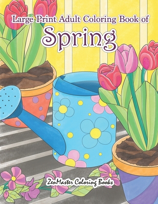 Large Print Adult Coloring Book of Spring: An Easy and Simple Coloring Book for Adults of Spring with Flowers, Butterflies, Country Scenes, Designs, and More for Relaxation and Stress Relief - Zenmaster Coloring Books
