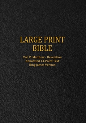 Large Print Bible: Vol. V: Matthew - Revelation - Annotated 14-Point Text - King James Version - Press, Genesis
